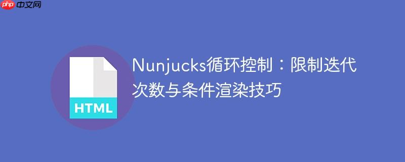Nunjucks循环控制:限制迭代次数与条件渲染技巧
