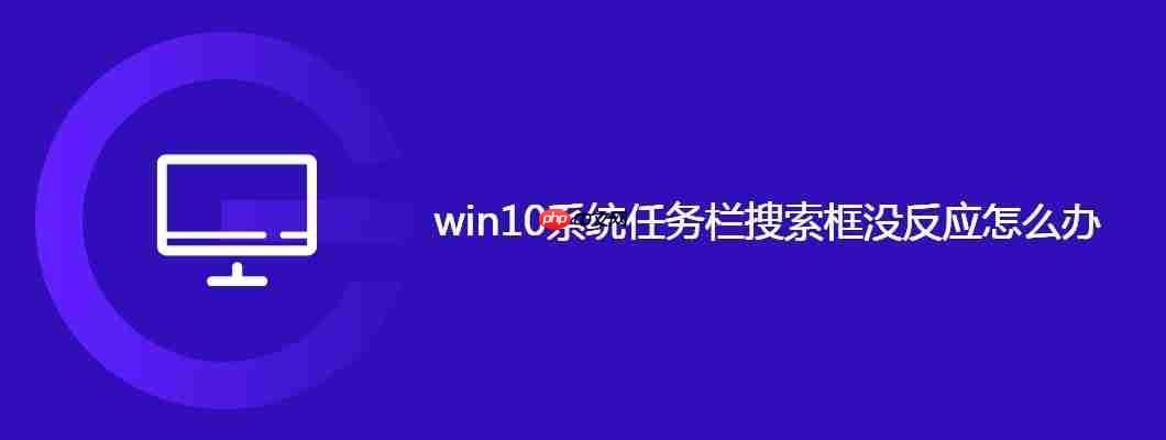 win10系统任务栏搜索框没反应怎么办