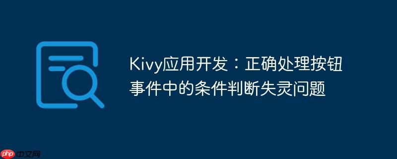 Kivy应用开发:正确处理按钮事件中的条件判断失灵问题