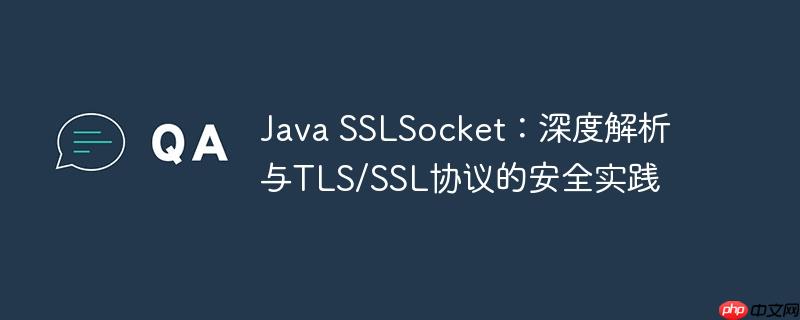 Java SSLSocket：深度解析与TLS/SSL协议的安全实践
