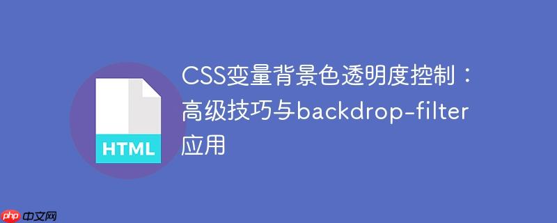 CSS变量背景色透明度控制:高级技巧与backdrop-filter应用