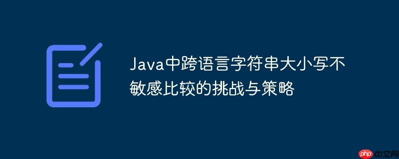 Java中跨语言字符串大小写不敏感比较的挑战与策略
