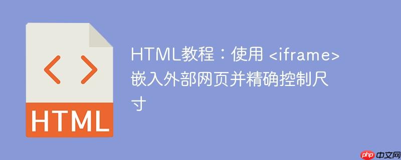 HTML教程:使用 <iframe> 嵌入外部网页并精确控制尺寸