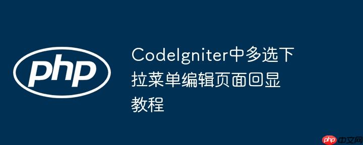 CodeIgniter中多选下拉菜单编辑页面回显教程