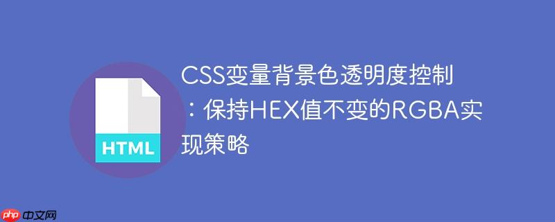 CSS变量背景色透明度控制:保持HEX值不变的RGBA实现策略