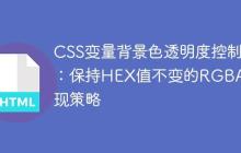 CSS变量背景色透明度控制:保持HEX值不变的RGBA实现策略