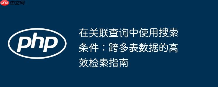 在关联查询中使用搜索条件:跨多表数据的高效检索指南