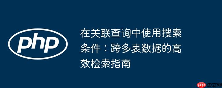 在关联查询中使用搜索条件：跨多表数据的高效检索指南
