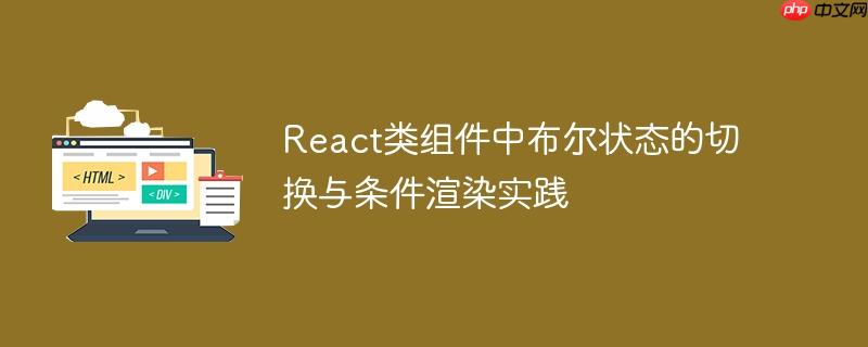 react类组件中布尔状态的切换与条件渲染实践