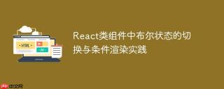React类组件中布尔状态的切换与条件渲染实践