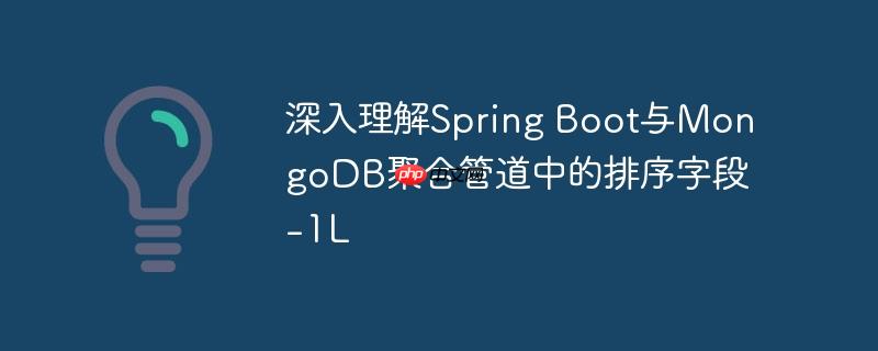 深入理解Spring Boot与MongoDB聚合管道中的排序字段-1L