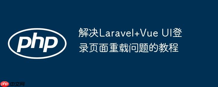 解决Laravel+Vue UI登录页面重载问题的教程