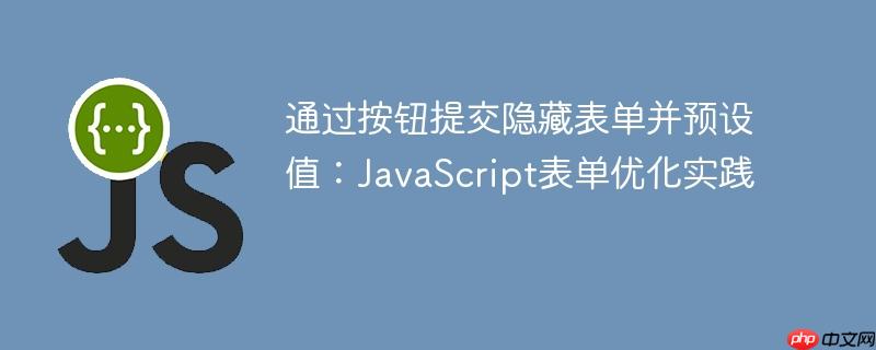 通过按钮提交隐藏表单并预设值：JavaScript表单优化实践
