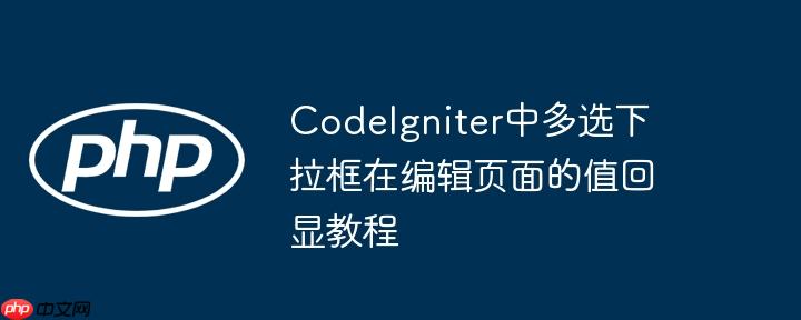 CodeIgniter中多选下拉框在编辑页面的值回显教程
