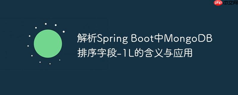 解析Spring Boot中MongoDB排序字段-1L的含义与应用
