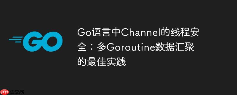 Go语言中Channel的线程安全：多Goroutine数据汇聚的最佳实践