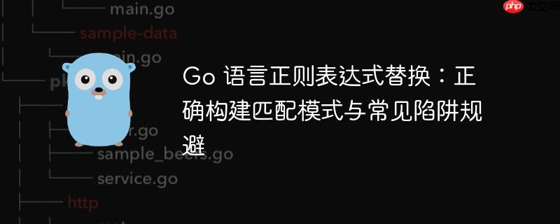 Go 语言正则表达式替换:正确构建匹配模式与常见陷阱规避