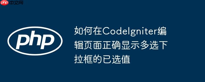 如何在CodeIgniter编辑页面正确显示多选下拉框的已选值