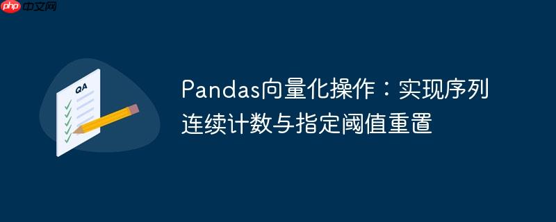 Pandas向量化操作：实现序列连续计数与指定阈值重置
