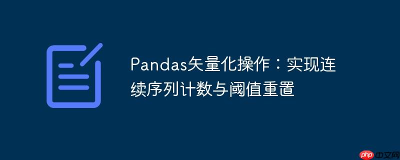 Pandas矢量化操作：实现连续序列计数与阈值重置