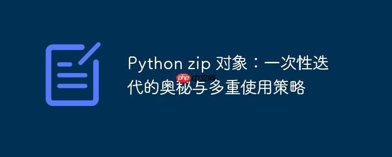python zip 对象:一次性迭代的奥秘与多重使用策略