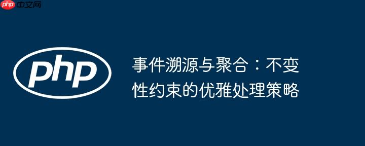 事件溯源与聚合:不变性约束的优雅处理策略