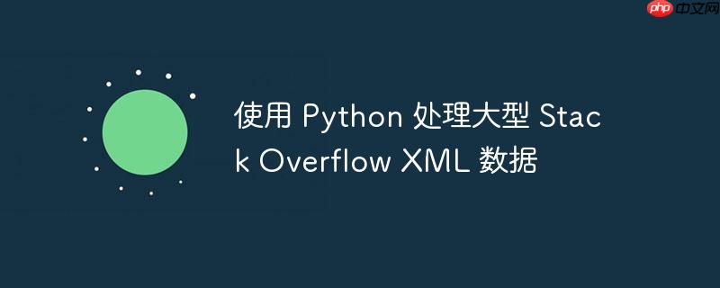 使用 Python 处理大型 Stack Overflow XML 数据