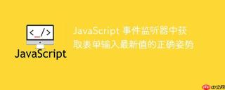 JavaScript 事件监听器中获取表单输入最新值的正确姿势
