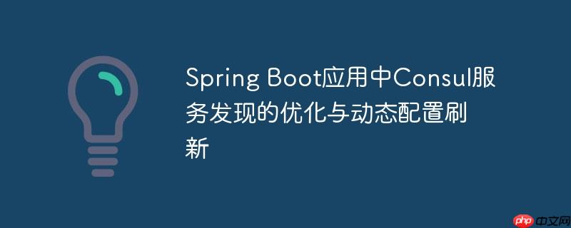Spring Boot应用中Consul服务发现的优化与动态配置刷新