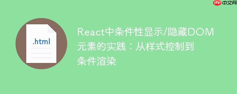 React中条件性显示/隐藏DOM元素的实践:从样式控制到条件渲染
