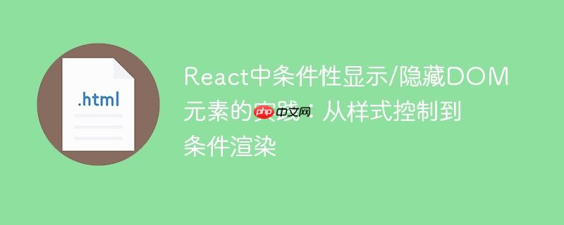 React中条件性显示/隐藏DOM元素的实践:从样式控制到条件渲染
