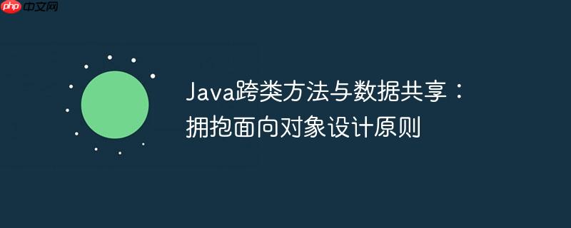 java跨类方法与数据共享：拥抱面向对象设计原则