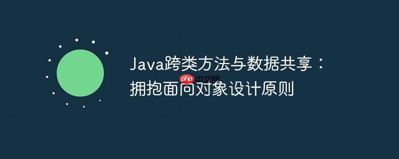 Java跨类方法与数据共享：拥抱面向对象设计原则