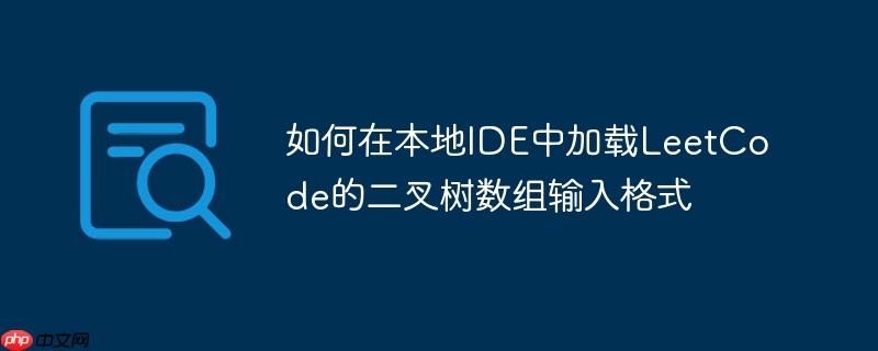 如何在本地IDE中加载LeetCode的二叉树数组输入格式