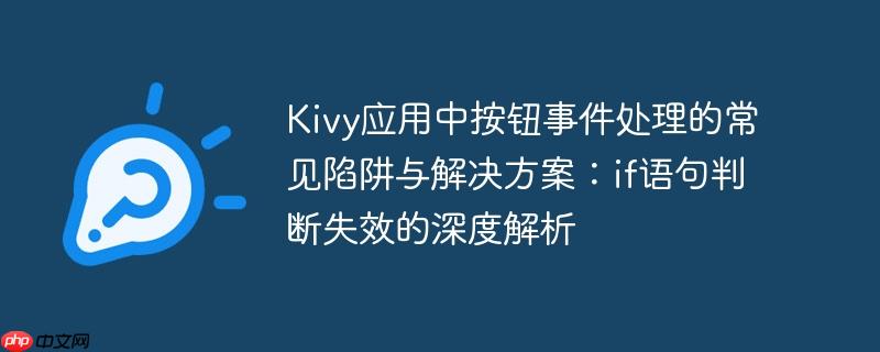 Kivy应用中按钮事件处理的常见陷阱与解决方案：if语句判断失效的深度解析