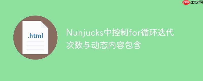Nunjucks中控制for循环迭代次数与动态内容包含