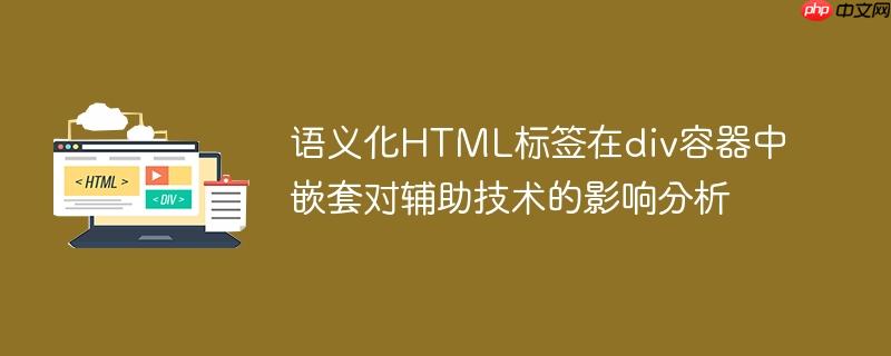 语义化HTML标签在div容器中嵌套对辅助技术的影响分析