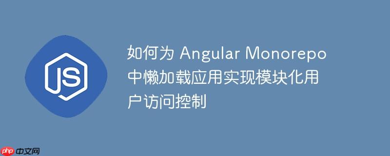 如何为 angular monorepo 中懒加载应用实现模块化用户访问控制