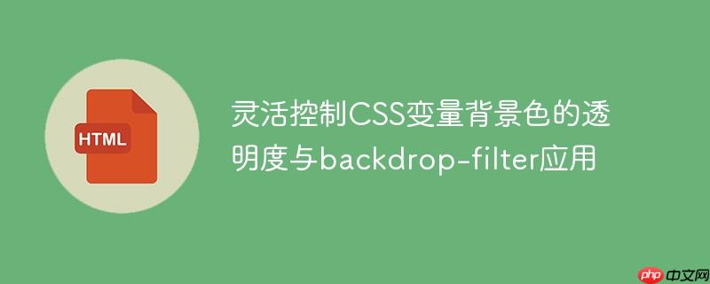 灵活控制CSS变量背景色的透明度与backdrop-filter应用
