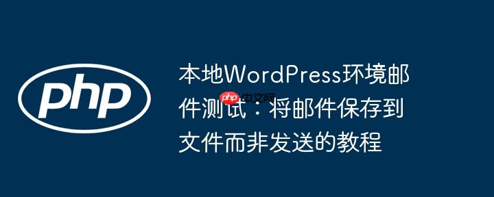本地WordPress环境邮件测试：将邮件保存到文件而非发送的教程
