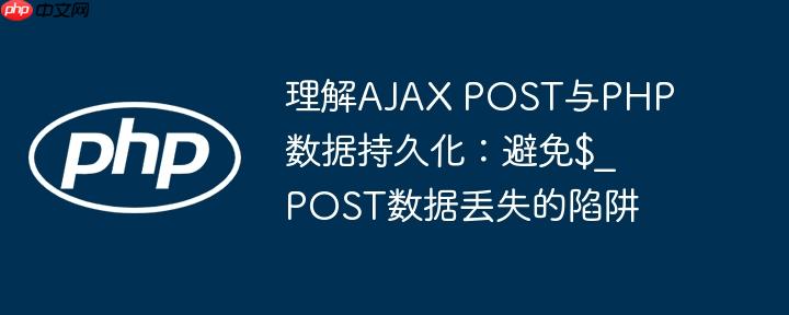 理解AJAX POST与PHP数据持久化：避免$_POST数据丢失的陷阱