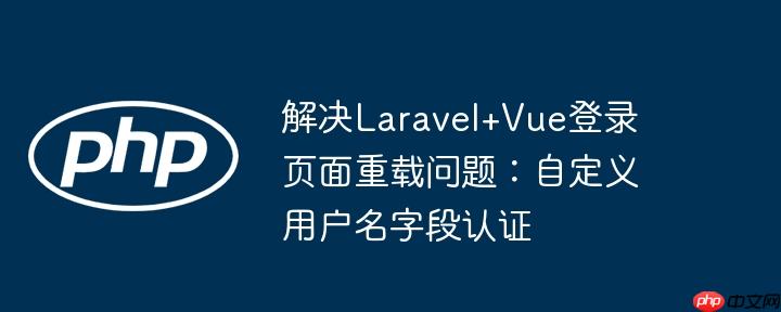 解决Laravel+Vue登录页面重载问题:自定义用户名字段认证