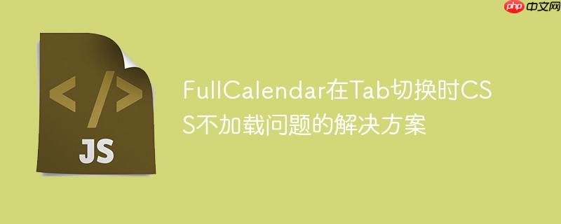 FullCalendar在Tab切换时CSS不加载问题的解决方案