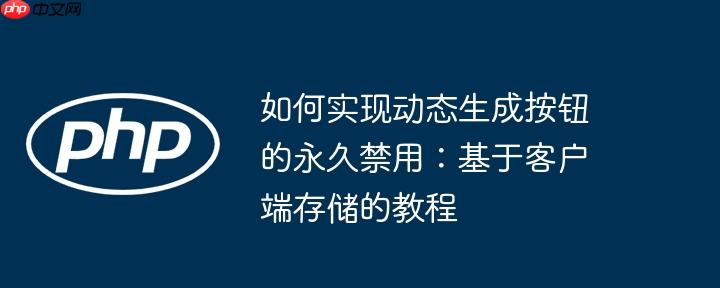 如何实现动态生成按钮的永久禁用:基于客户端存储的教程