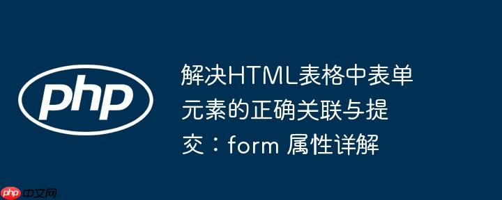 解决HTML表格中表单元素的正确关联与提交：form 属性详解