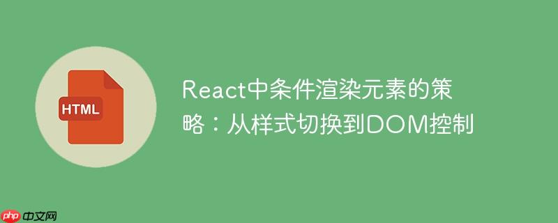 React中条件渲染元素的策略:从样式切换到DOM控制