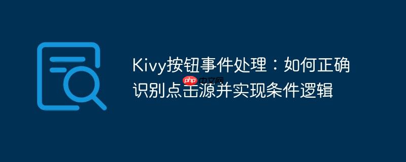 Kivy按钮事件处理:如何正确识别点击源并实现条件逻辑