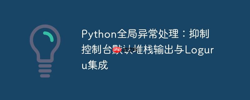 Python全局异常处理：抑制控制台默认堆栈输出与Loguru集成
