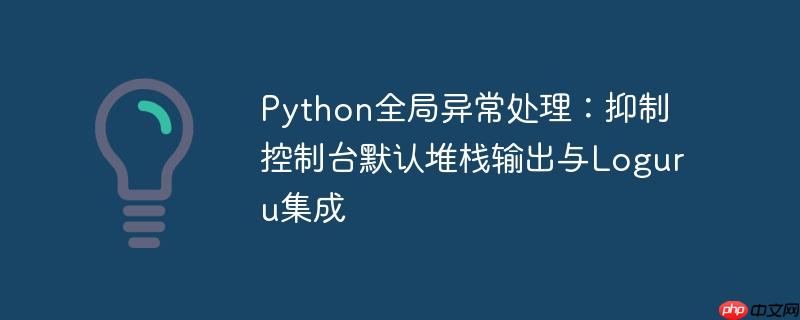 Python全局异常处理：抑制控制台默认堆栈输出与Loguru集成