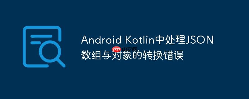 Android Kotlin中处理JSON数组与对象的转换错误